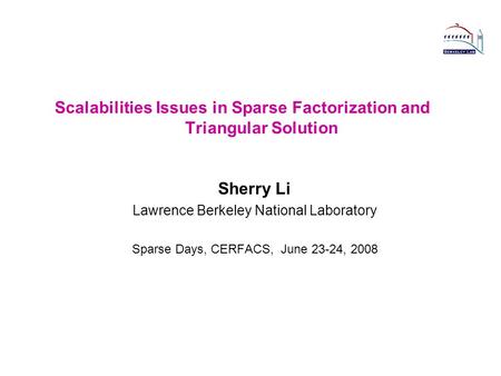 Scalabilities Issues in Sparse Factorization and Triangular Solution Sherry Li Lawrence Berkeley National Laboratory Sparse Days, CERFACS, June 23-24,