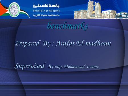 Benchmarks Prepared By : Arafat El-madhoun Supervised By:eng. Mohammad temraz.