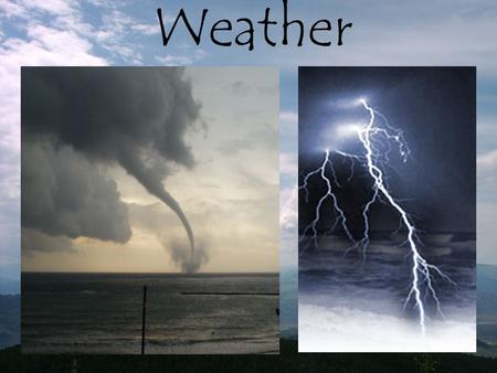 Weather. What is weather? The condition of the air (or atmosphere) at a given location at a given time.