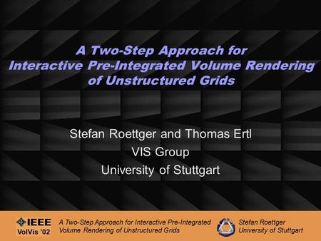 Stefan Roettger University of Stuttgart A Two-Step Approach for Interactive Pre-Integrated Volume Rendering of Unstructured Grids VolVis '02 A Two-Step.