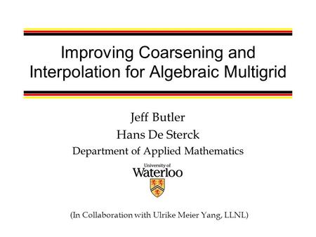 Improving Coarsening and Interpolation for Algebraic Multigrid Jeff Butler Hans De Sterck Department of Applied Mathematics (In Collaboration with Ulrike.