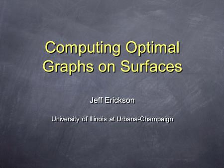 Computing Optimal Graphs on Surfaces Jeff Erickson University of Illinois at Urbana-Champaign Jeff Erickson University of Illinois at Urbana-Champaign.