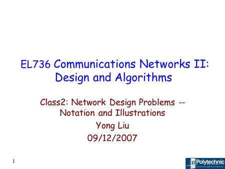 1 EL736 Communications Networks II: Design and Algorithms Class2: Network Design Problems -- Notation and Illustrations Yong Liu 09/12/2007.