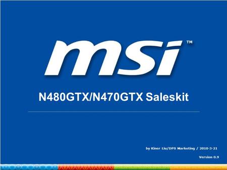 ConfidentialPage 1 N480GTX/N470GTX Saleskit by Kiner Liu/DPS Marketing / 2010-3-21 Version 0.9.