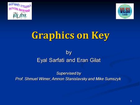 Graphics on Key by Eyal Sarfati and Eran Gilat Supervised by Prof. Shmuel Wimer, Amnon Stanislavsky and Mike Sumszyk 1.