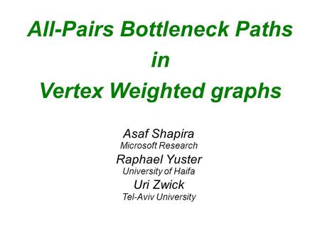 All-Pairs Bottleneck Paths in Vertex Weighted graphs Asaf Shapira Microsoft Research Raphael Yuster University of Haifa Uri Zwick Tel-Aviv University.