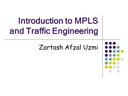 Introduction to MPLS and Traffic Engineering Zartash Afzal Uzmi.