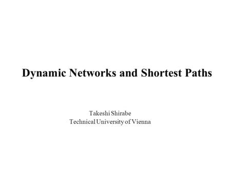 Dynamic Networks and Shortest Paths Takeshi Shirabe Technical University of Vienna.