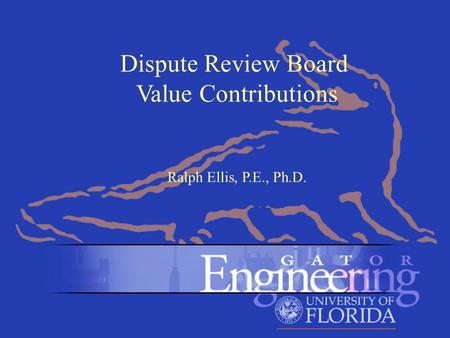 Dr. Ralph Ellis Click to edit Master title style Click to edit Master subtitle style 1 Dispute Review Board Value Contributions Ralph Ellis, P.E., Ph.D.