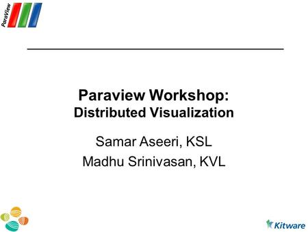 Paraview Workshop: Distributed Visualization Samar Aseeri, KSL Madhu Srinivasan, KVL.