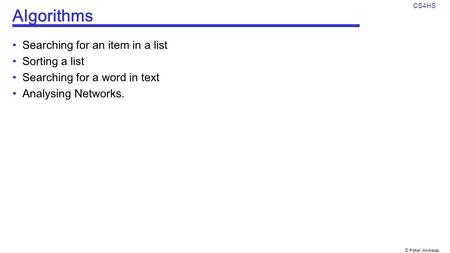 © Peter Andreae CS4HS Algorithms Searching for an item in a list Sorting a list Searching for a word in text Analysing Networks.