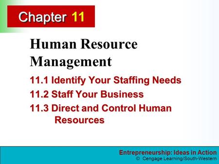 Entrepreneurship: Ideas in Action © Cengage Learning/South-Western ChapterChapter Human Resource Management 11.1 Identify Your Staffing Needs 11.2 Staff.