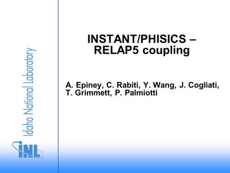 INSTANT/PHISICS – RELAP5 coupling A. Epiney, C. Rabiti, Y. Wang, J. Cogliati, T. Grimmett, P. Palmiotti.