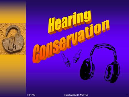 10/1/99Created By: C. Miterko1 10/1/992 Objectives What is sound? How the ear works How to measure noise What does OSHA says about noise? Reading hearing.