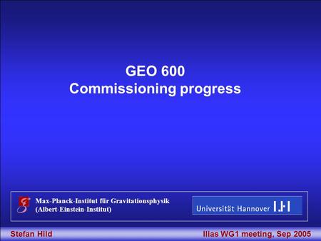 Stefan Hild 1Ilias WG1 meeting, Sep 2005, Perugia Title GEO 600 Commissioning progress Max-Planck-Institut für Gravitationsphysik (Albert-Einstein-Institut)