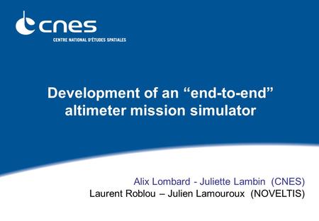 Development of an “end-to-end” altimeter mission simulator Alix Lombard - Juliette Lambin (CNES) Laurent Roblou – Julien Lamouroux (NOVELTIS)