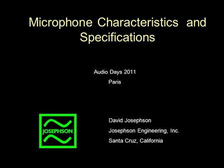 Microphone Characteristics and Specifications Audio Days 2011 Paris David Josephson Josephson Engineering, Inc. Santa Cruz, California.