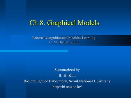 Ch 8. Graphical Models Pattern Recognition and Machine Learning, C. M. Bishop, 2006. Summarized by B.-H. Kim Biointelligence Laboratory, Seoul National.