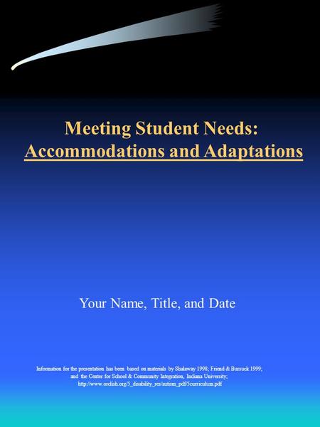 Meeting Student Needs: Accommodations and Adaptations Information for the presentation has been based on materials by Shalaway 1998; Friend & Bursuck 1999;