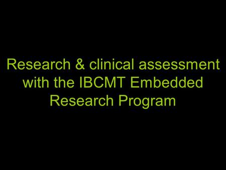 Research & clinical assessment with the IBCMT Embedded Research Program.