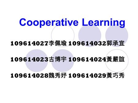 Cooperative Learning 109614027 李佩瑜 109614032 郭承宜 109614023 古博宇 109614024 黃嚴誼 109614028 魏秀妤 109614029 黃巧秀.