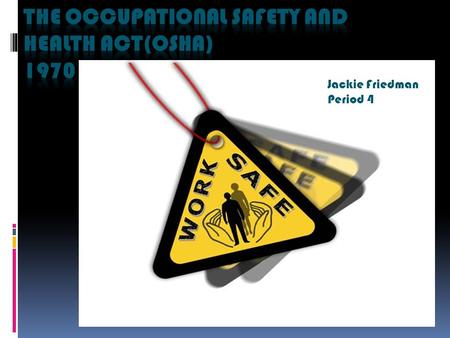 Jackie Friedman Period 4. Congress passed the Occupational Safety and Health Act to ensure worker and workplace safety. The act makes sure employers provide.