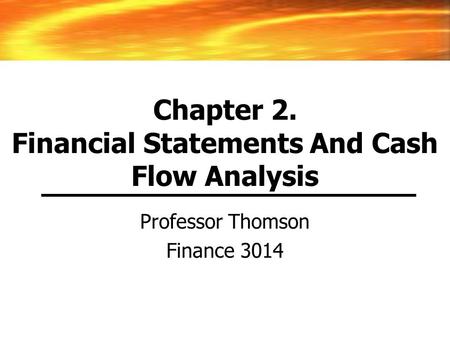 Chapter 2. Financial Statements And Cash Flow Analysis Professor Thomson Finance 3014.