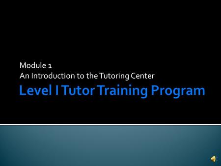 Module 1 An Introduction to the Tutoring Center  3 levels of tutor training  Level 1: Regular Tutor  Level 2: Advanced Tutor  Level 3: Master Tutor.