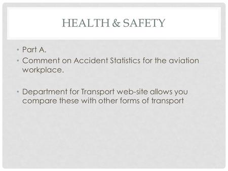 Health & Safety Part A. Comment on Accident Statistics for the aviation workplace. Department for Transport web-site allows you compare these with other.