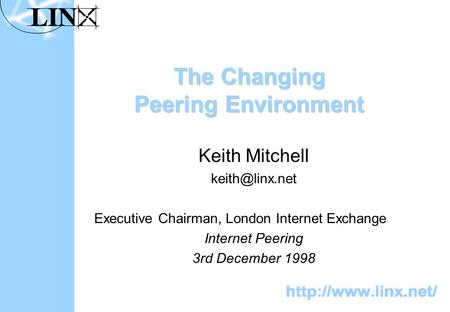 The Changing Peering Environment Keith Mitchell Executive Chairman, London Internet Exchange Internet Peering 3rd December 1998.