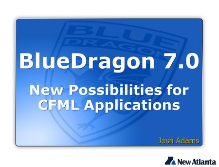 BlueDragon 7.0 New Possibilities for CFML Applications Josh Adams.