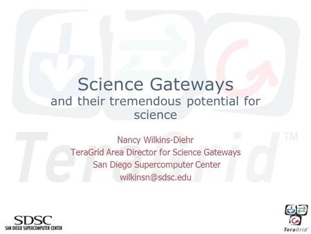 Science Gateways and their tremendous potential for science Nancy Wilkins-Diehr TeraGrid Area Director for Science Gateways San Diego Supercomputer Center.