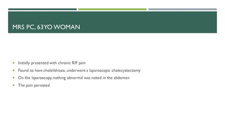 MRS PC, 63YO WOMAN  Initially presented with chronic RIF pain  Found to have cholelithiasis, underwent a laparoscopic cholecystectomy  On the laparoscopy,