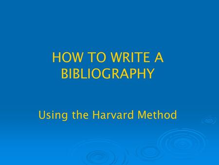 HOW TO WRITE A BIBLIOGRAPHY Using the Harvard Method.