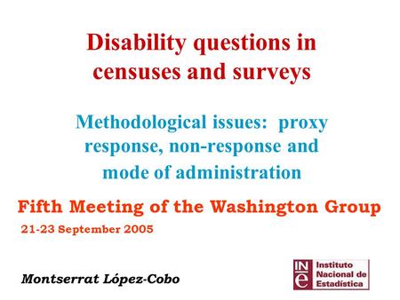 Disability questions in censuses and surveys Methodological issues: proxy response, non-response and mode of administration 21-23 September 2005 Montserrat.