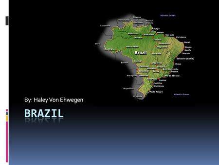 By: Haley Von Ehwegen. Geography  Fifth largest country in the world.  Economic leader of South America  Large iron and aluminum ore reserve.  Ninth.