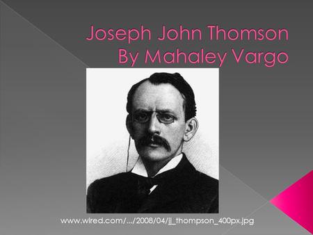 Www.wired.com/.../2008/04/jj_thompson_400px.jpg. Facts -Thomson was born in 1856 and died in 1940. -Thomson attended Owens college and Trinity college.