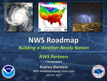 Building a Weather-Ready Nation NWS Partners Building a Weather-Ready Nation NWS Partners NWS Roadmap Andrea Bleistein NWS Roadmap Deputy Team Lead Andrea.