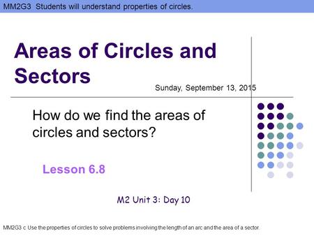 MM2G3 Students will understand properties of circles. MM2G3 c Use the properties of circles to solve problems involving the length of an arc and the area.