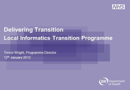 Delivering Transition Local Informatics Transition Programme Trevor Wright, Programme Director 12 th January 2012.