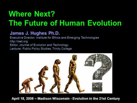 Copyright Institute for Ethics and Emerging Technologies 2005 Where Next? The Future of Human Evolution James J. Hughes Ph.D. Executive Director, Institute.