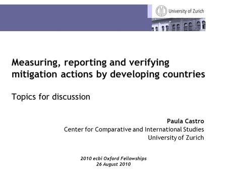 2010 ecbi Oxford Fellowships 26 August 2010 Measuring, reporting and verifying mitigation actions by developing countries Topics for discussion Paula Castro.