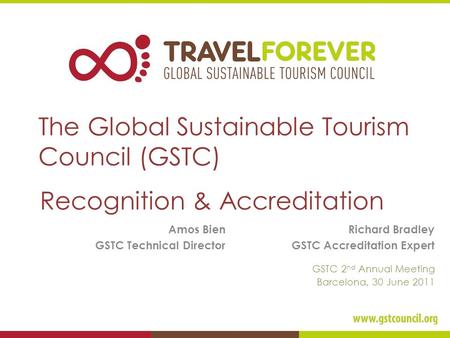 The Global Sustainable Tourism Council (GSTC) Recognition & Accreditation Amos Bien GSTC Technical Director GSTC 2 nd Annual Meeting Barcelona, 30 June.