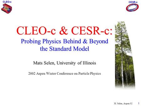 1 CLEO-c CESR-c M. Selen, Aspen/02 CLEO-c & CESR-c: Probing Physics Behind & Beyond the Standard Model CLEO-c & CESR-c: Probing Physics Behind & Beyond.