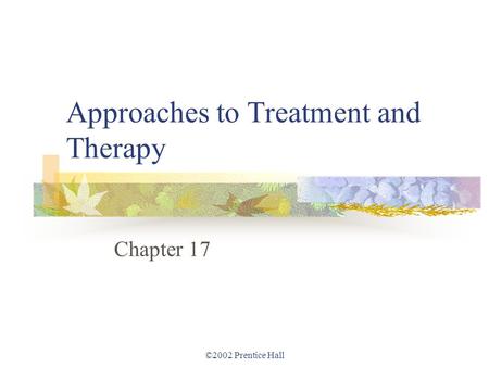 ©2002 Prentice Hall Approaches to Treatment and Therapy Chapter 17.