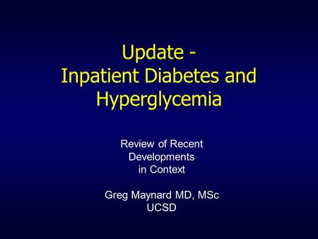 Update - Inpatient Diabetes and Hyperglycemia Review of Recent Developments in Context Greg Maynard MD, MSc UCSD.