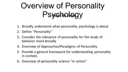 Overview of Personality Psychology Goals for Today 1.Broadly understand what personality psychology is about 2.Define “Personality” 3.Consider the relevance.