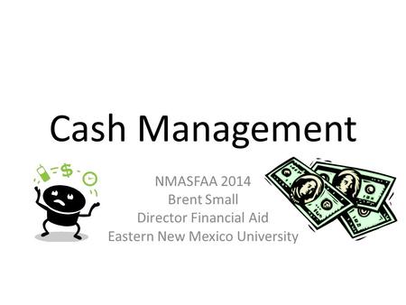 Cash Management NMASFAA 2014 Brent Small Director Financial Aid Eastern New Mexico University.