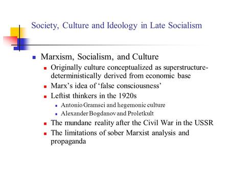 Society, Culture and Ideology in Late Socialism Marxism, Socialism, and Culture Originally culture conceptualized as superstructure- deterministically.