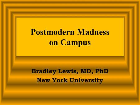 Postmodern Madness on Campus Bradley Lewis, MD, PhD New York University.